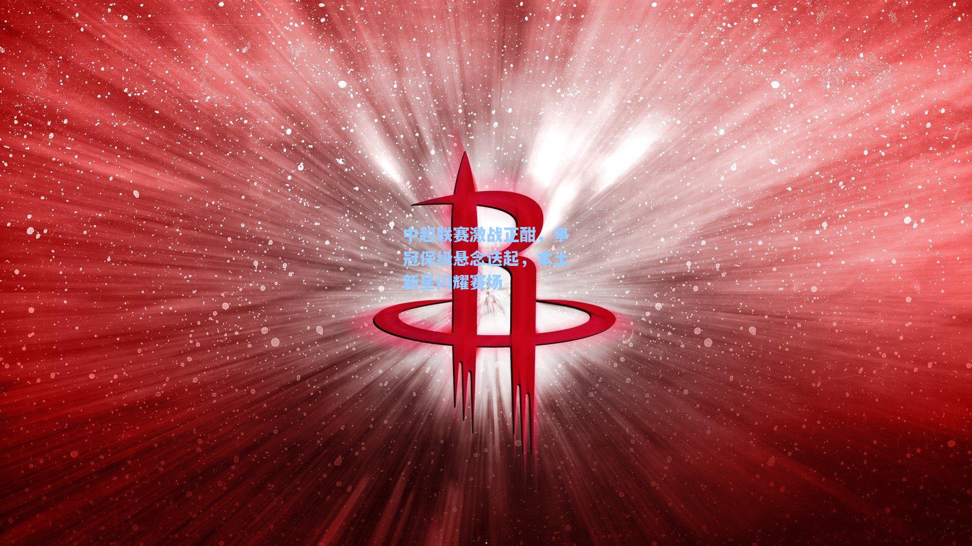 中超联赛激战正酣，争冠保级悬念迭起，本土新星闪耀赛场