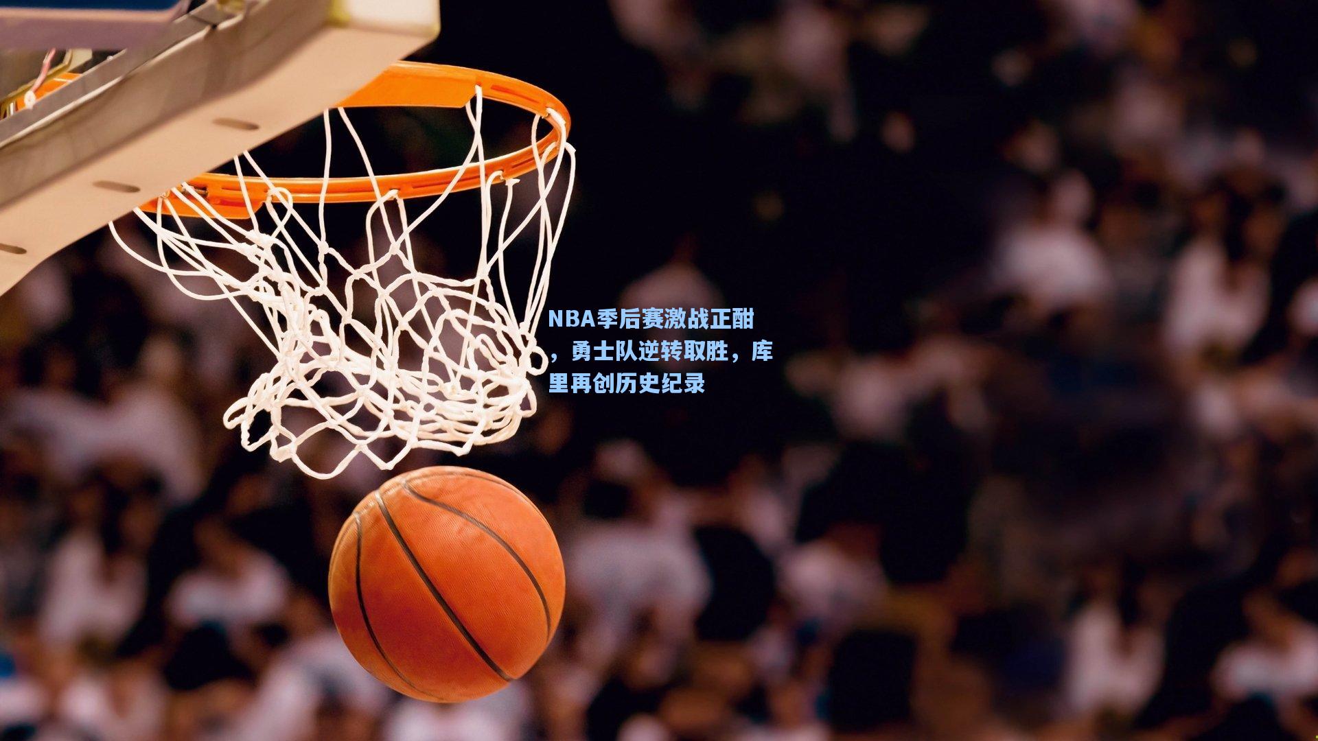 NBA季后赛激战正酣，勇士队逆转取胜，库里再创历史纪录