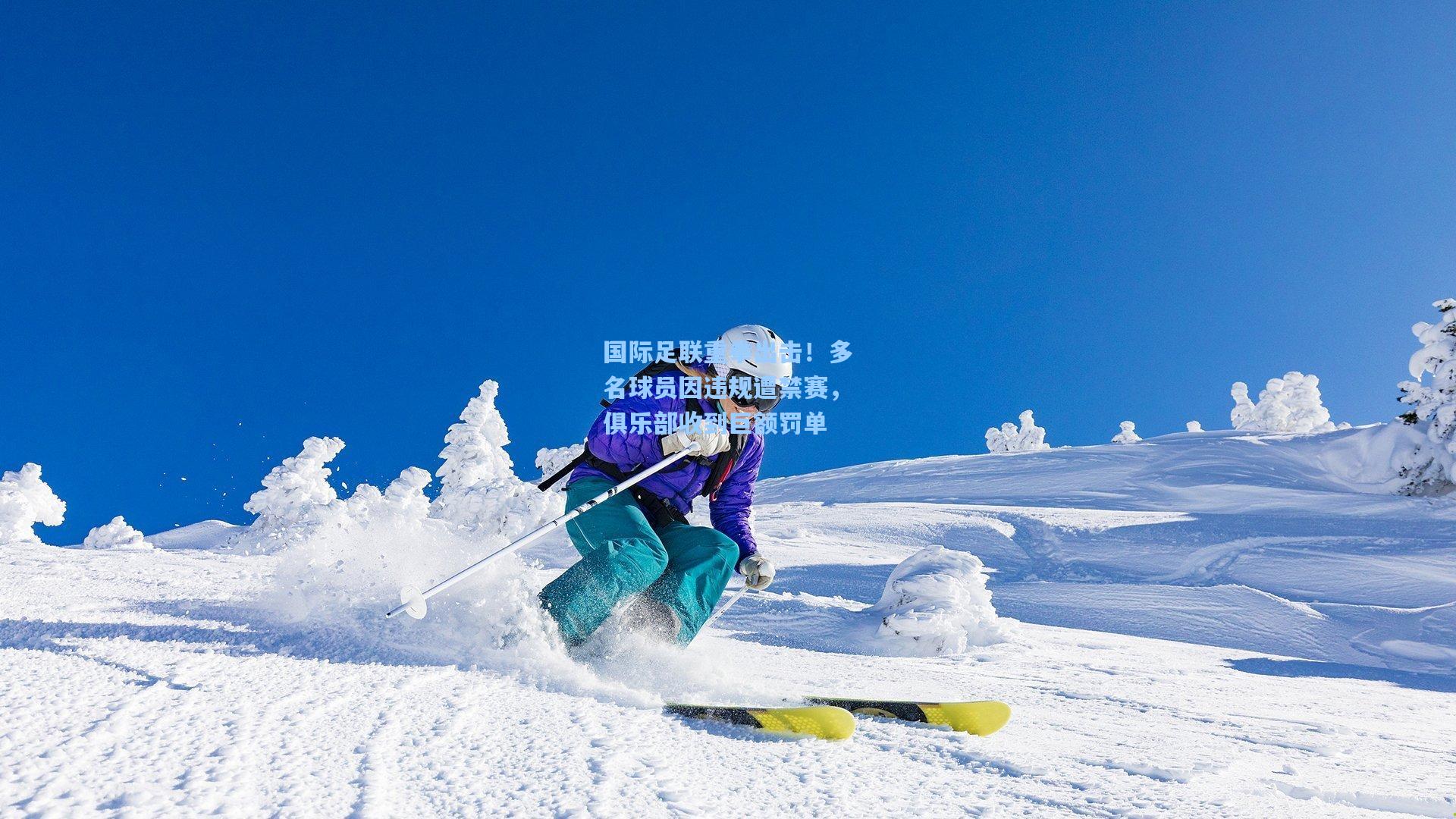国际足联重拳出击！多名球员因违规遭禁赛，俱乐部收到巨额罚单