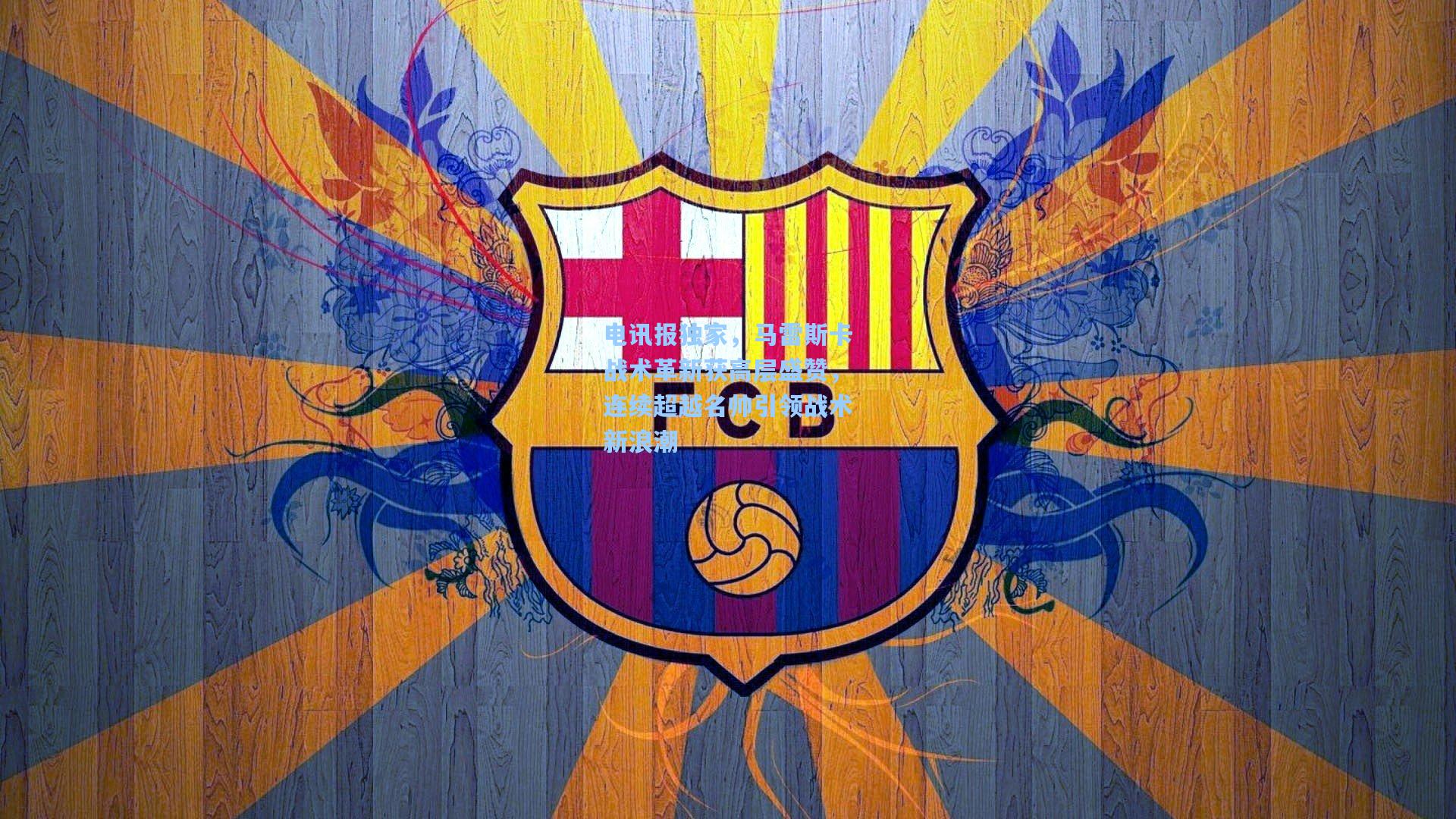 电讯报独家，马雷斯卡战术革新获高层盛赞，连续超越名帅引领战术新浪潮