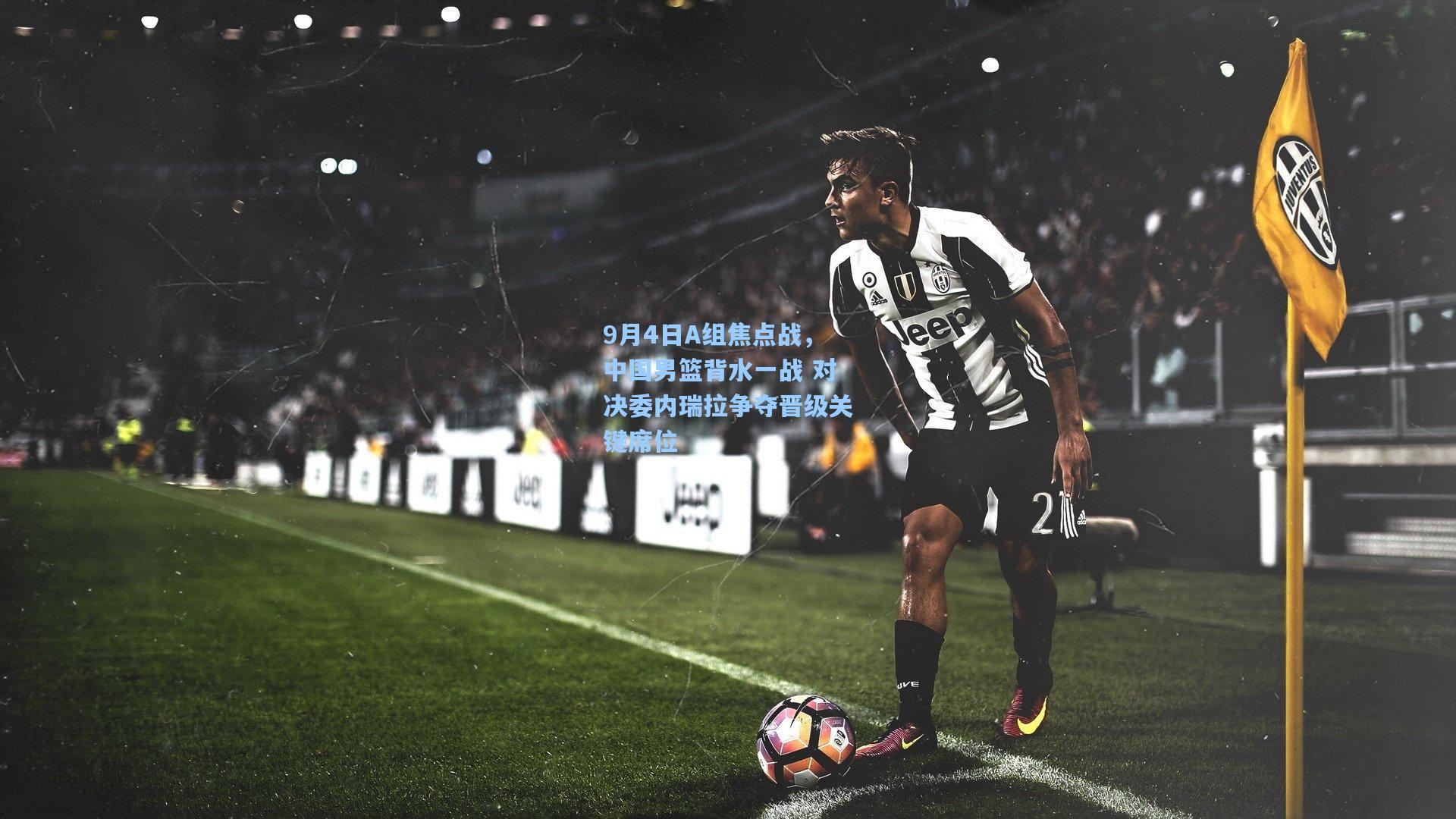 【开云app】9月4日A组焦点战，中国男篮背水一战 对决委内瑞拉争夺晋级关键席位