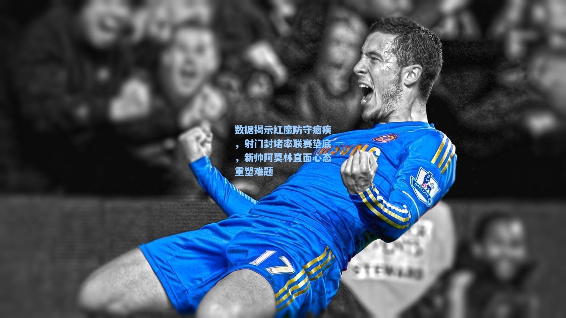 【开云体育下载】数据揭示红魔防守痼疾，射门封堵率联赛垫底，新帅阿莫林直面心态重塑难题