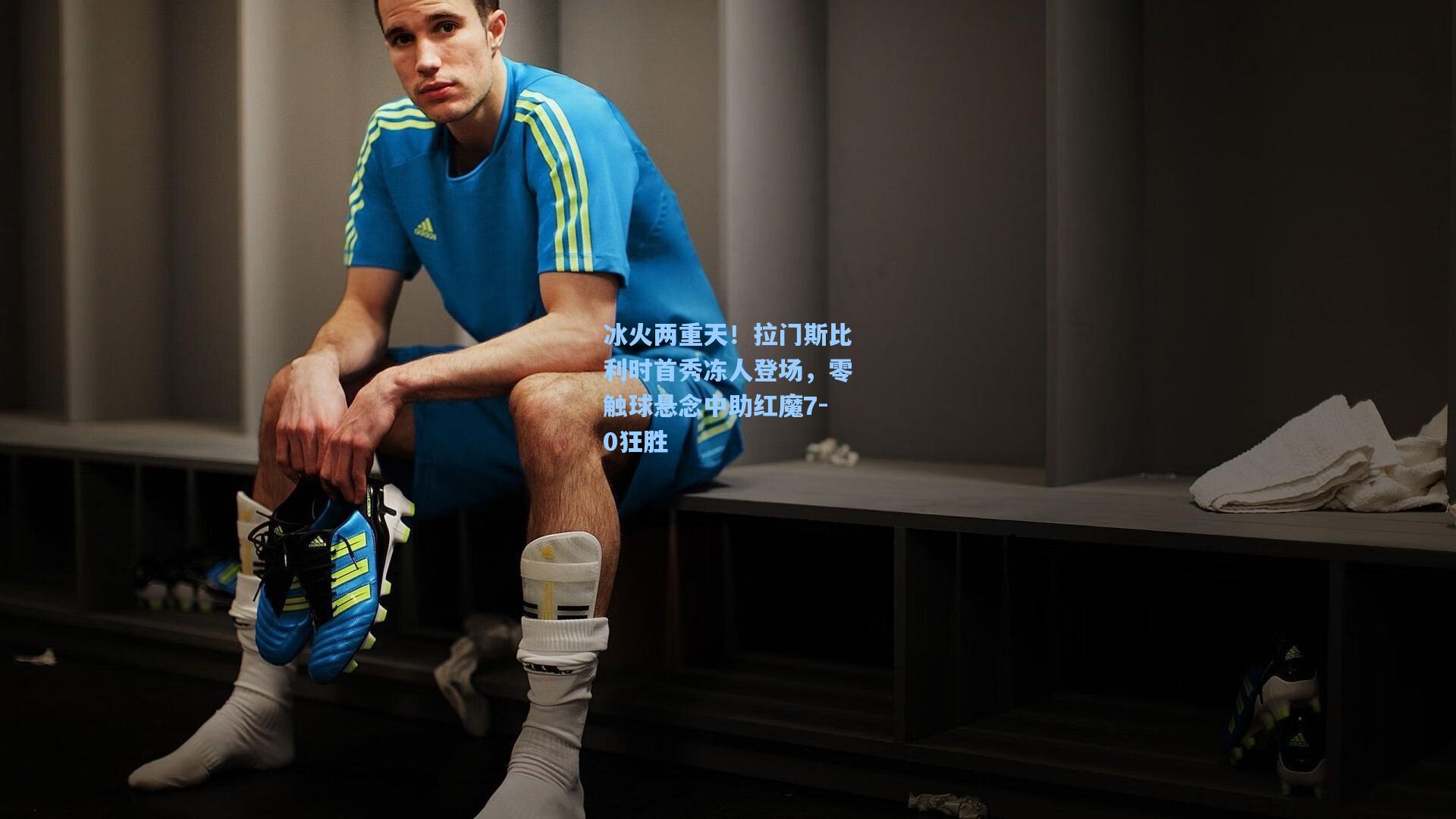 开云app|冰火两重天！拉门斯比利时首秀冻人登场，零触球悬念中助红魔7-0狂胜