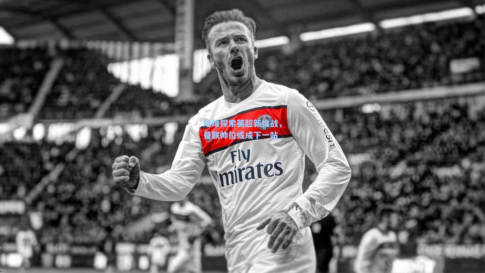 开云|哈维探索英超新挑战，曼联帅位或成下一站