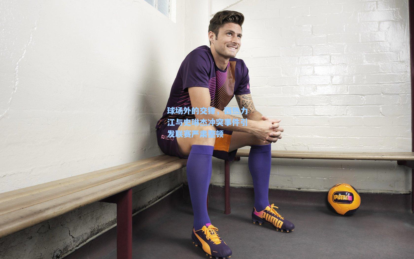 开云app：球场外的交锋，西热力江与史琳杰冲突事件引发联赛严肃整顿