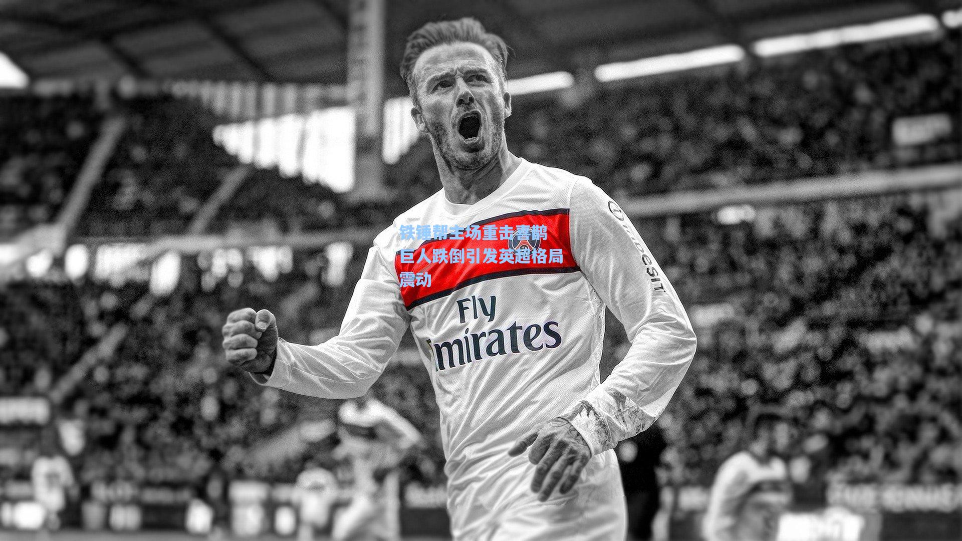 kaiyun|铁锤帮主场重击喜鹊 巨人跌倒引发英超格局震动