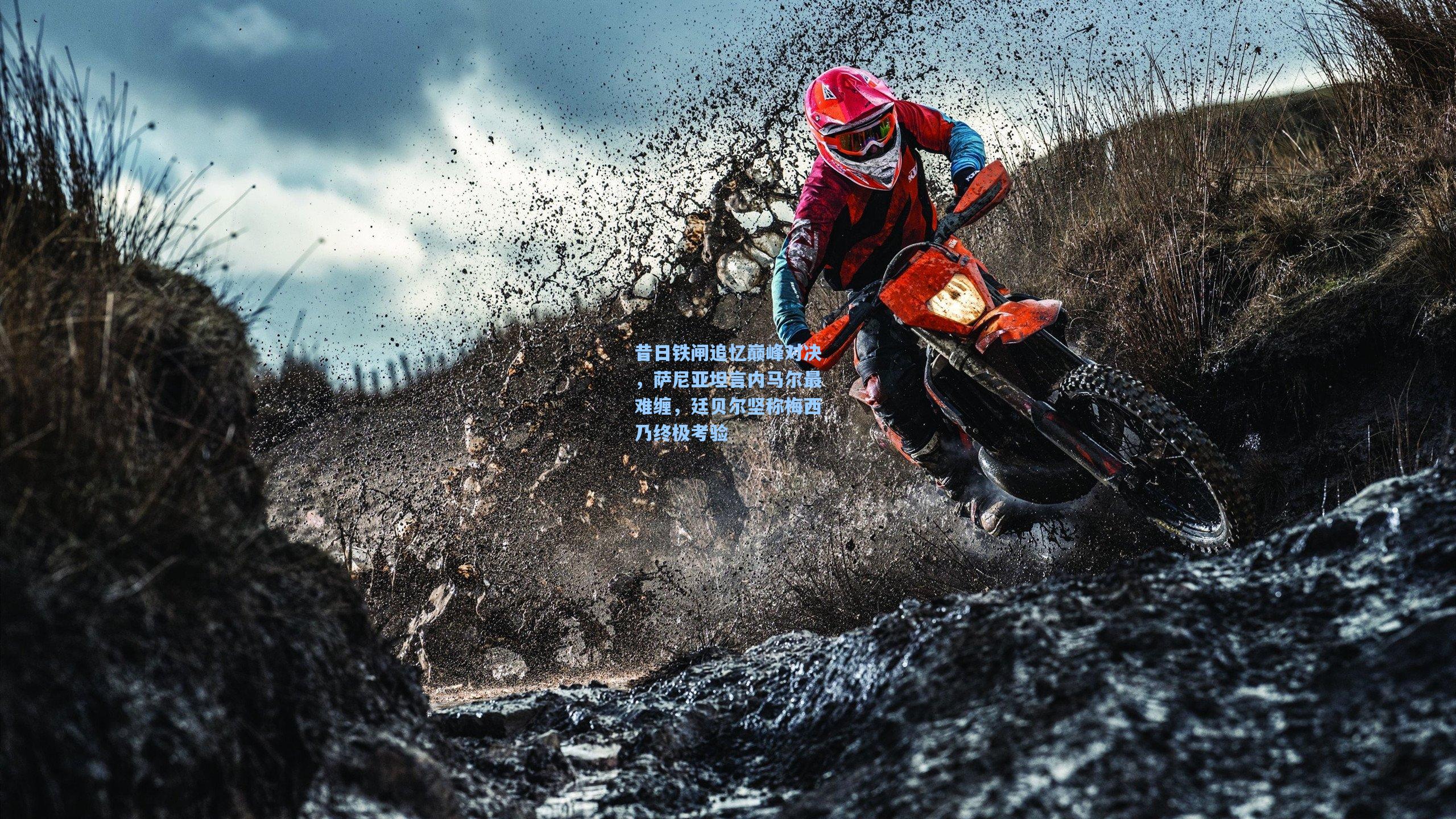 【开云体育下载】昔日铁闸追忆巅峰对决，萨尼亚坦言内马尔最难缠，廷贝尔坚称梅西乃终极考验